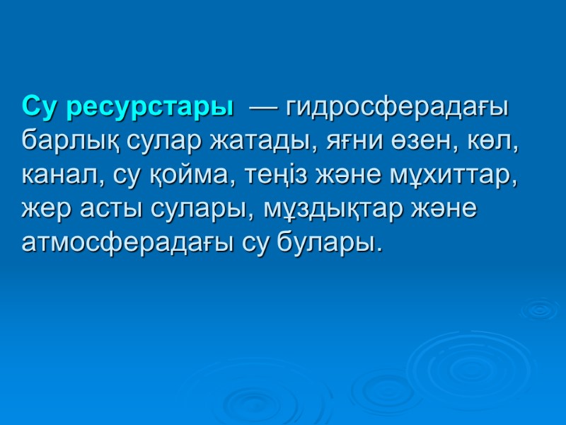 Су ресурстары  — гидросферадағы барлық сулар жатады, яғни өзен, көл, канал, су қойма,